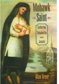 Allan Greer — Mohawk Saint: Catherine Tekakwitha and the Jesuits
