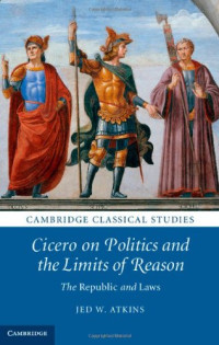 Jed W. Atkins — Cicero on Politics and the Limits of Reason: The Republic and Laws