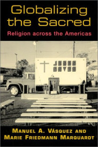 Manuel A. Vasquez — Globalizing the Sacred: Religion Across the Americas