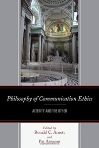 Ronald C. Arnett, Patricia Arneson, Brenda Allen, Austin S. Babrow, Isaac E. Catt, Andreea Deciu Ritivoi, Gina Ercolini, Janie Harden Fritz, Pat Gehrke, John Hatch, Gerard A. Hauser, Alain Létourneau, Lisbeth Lipari, Annette Holba, Lester C. Olson, Lindse — Philosophy of communication ethics : alterity and the other