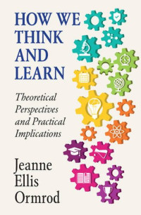 Jeanne Ellis Ormrod — How We Think and Learn: Theoretical Perspectives and Practical Implications