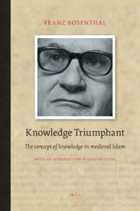 Franz Rosenthal (Introduction by Dimitri Gutas) — Knowledge Triumphant: The Concept of Knowledge in Medieval Islam