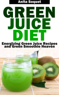 Soquet, Anita — Green Juice Diet: Energizing Green Juice Recipes and Green Smoothie Heaven