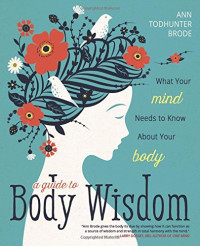 Ann Todhunter Brode — A Guide to Body Wisdom: What Your Mind Needs to Know About Your Body