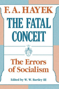 F. A. Hayek (editor); W. W. Bartley, III (editor) — The Fatal Conceit: The Errors of Socialism