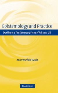 Anne Warfield Rawls — Epistemology and Practice: Durkheim's The Elementary Forms of Religious Life