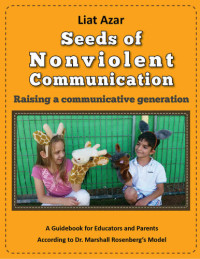 Liat Azar — Seeds of Nonviolent Communication - Raising a communicative generation: A Guidebook for Educators and Parents According to Dr. Marshall Rosenberg’s Model