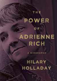 Hilary Holladay — The Power of Adrienne Rich: A Biography
