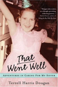Terrell Harris Dougan — That Went Well: Adventures in Caring for My Sister
