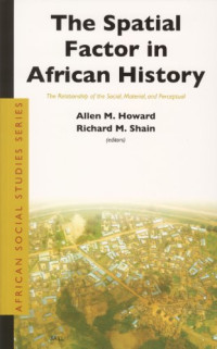 Allen M. Howard, Richard M. Shain — The Spatial Factor In African History - The Relationship Of The Social, Material, and Perceptual (African Social Studies Series)