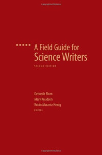 Deborah Blum, Mary Knudson, Robin Marantz Henig — A Field Guide for Science Writers. Second edition