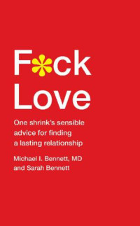 Michael Bennett, Md, & Sarah Bennett — F*ck Love: One Shrink’s Sensible Advice for Finding a Lasting Relationship