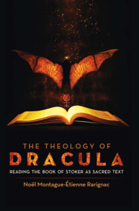 Dracula;Stoker, Bram;Rarignac, Noël Montague-Étienne — The theology of Dracula: reading the book of Stoker as sacred text