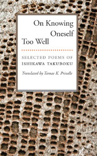 Ishikawa Takuboku — On Knowing Oneself Too Well: Selected Poems of Ishikawa Takuboku