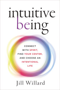 Jill Willard — Intuitive being: connect with spirit, find your center, and choose an intentional life
