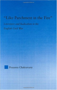 Prasanta Chakravarty — 'Like Parchment in the Fire': Literature and Radicalism in the English Civil War (Literary Criticism and Cultural Theory)