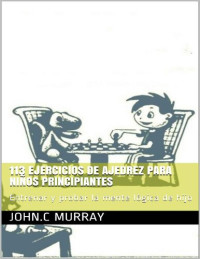 John C. Murray — 113 ejercicios de ajedrez para niños principiantes: entrena y probar la mente lógica de su hijo