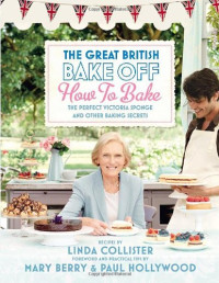 Linda Collister, Mary Berry, Paul Hollywood — The Great British Bake Off: How to Bake: The Perfect Victoria Sponge and Other Baking Secrets