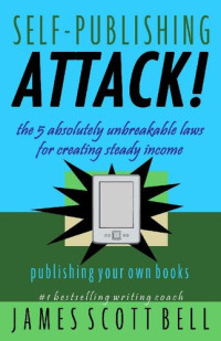 James Scott Bell — Self-Publishing Attack! The 5 Absolutely Unbreakable Laws for Creating Steady Income Publishing Your Own Books