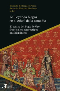 Rodríguez Pérez, Yolanda; Sánchez Jiménez, Antonio — La Leyenda Negra en el crisol de la comedia el teatro del Siglo de Oro frente a los estereotipos antihispánicos