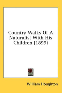 William Houghton — Country Walks Of A Naturalist With His Children (1899)