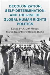 A. Dirk Moses, Marco Duranti, Roland Burke — Decolonization, Self-Determination, And The Rise Of Global Human Rights Politics