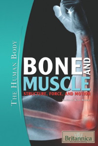 Kara Rogers — Bone and Muscle: Structure, Force, and Motion (The Human Body)