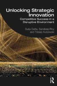 Surja Datta, Sandeep Roy, Tobias Kutzewski — Unlocking Strategic Innovation: Competitive Success in a Disruptive Environment