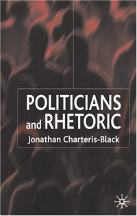 Jonathan Charteris-Black — Politicians and Rhetoric - The Persuasive Power of Metaphor