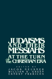 Jacob Neusner, William Scott Green, Ernest S. Frerichs — Judaisms and their Messiahs at the Turn of the Christian Era