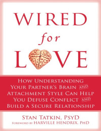 Stan Tatkin, Harville Hendrix — Wired for Love_ How Understanding Your Partner's Brain and Attachment Style Can Help You Defuse Conflict and Build a Secure Relationship