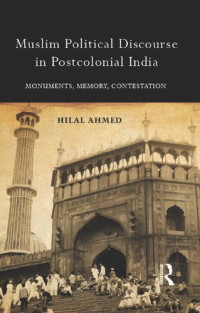 Hilal Ahmed — Muslim Political Discourse in Postcolonial India: Monuments, Memory, Contestation