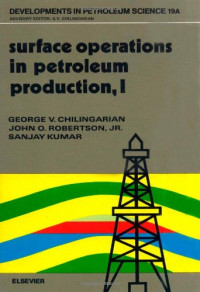 G.V. Chilingarian, J.O. Robertson and S. Kumar (Eds.) — Surface Operations in Petroleum Production, I