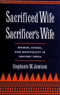 Stephanie W. Jamison — Sacrificed Wife, Sacrificer's Wife: Women, Ritual and Hospitality in Ancient India