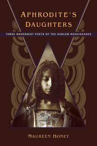 Maureen Honey — Aphrodite's Daughters: Three Modernist Poets of the Harlem Renaissance