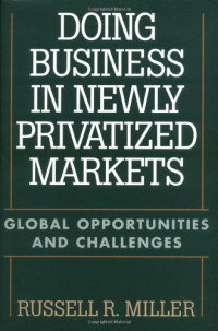 Russell R. Miller — Doing Business in Newly Privatized Markets - Global Opportunities and Challenges