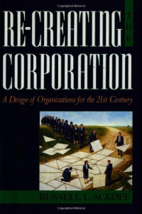 Russell L. Ackoff — Re-Creating the Corporation: A Design of Organizations for the 21st Century