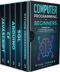 Turner, Ryan — Computer Programming for Beginners: 5 books in 1: Python programming + SQL + Arduino + C# + Javascript to become skilled faster