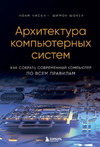Ноам Нисан, Шимон Шокен — Архитектура компьютерных систем. Как собрать современный компьютер по всем правилам