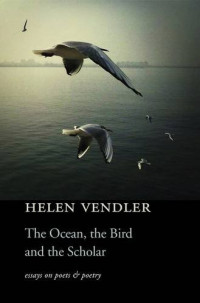 Helen Vendler — The Ocean, the Bird, and the Scholar: Essays on Poets and Poetry