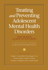 Dwight L. Evans, Edna B. Foa, Raquel E. Gur, Herbert Hendin, Charles P. O'Brien, Martin E. P. Seligman, B. Timothy Walsh — Treating and Preventing Adolescent Mental Health Disorders: What We Know and What We Don't Know: A Research Agenda for Improving the Mental Health of Our Youth