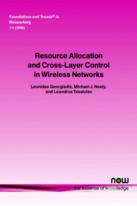Leonidas Georgiadis Mike Neely Leandros Tassiulas — Resource Allocation and Cross Layer Control in Wireless Networks (Foundations and Trends in Networking, V. 1, No. 1)