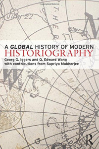 George G. Iggers, Q. Edward Wang, Supriya Mukherjee — A Global History of Modern Historiography