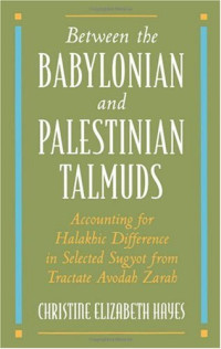 Christine Elizabeth Hayes — Between the Babylonian and Palestinian Talmuds: Accounting for Halakhic Difference in Selected Sugyot from Tractate Avodah Zarah