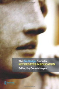Dennis Hayes — The RoutledgeFalmer Guide to Key Debates in Education