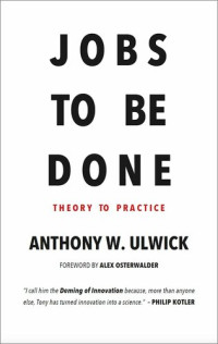Anthony W. Ulwick — Jobs to be Done: Theory to Practice