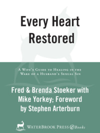 Stoeker, Fred;Yorkey, Mike;Stoeker, Brenda;Arterburn, Stephen — Every heart restored: a wife's guide to healing in the wake of a husband's sexual sin