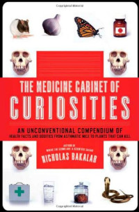 Nick Bakalar — The Medicine Cabinet of Curiosities: An Unconventional Compendium of Health Facts and Oddities, from Asthmatic Mice to Plants that Can Kill