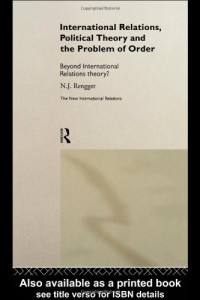 N. J. Rengger — International Relations, Political Theory and the Problem of Order: Beyond International Relations Theory?
