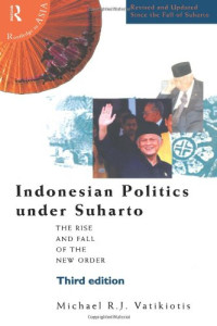 Michael R.J. Vatikiotis — Indonesian Politics Under Suharto - The Rise and Fall of the New Order (revised 3rd ed. 1998) [POLITICS IN ASIA]